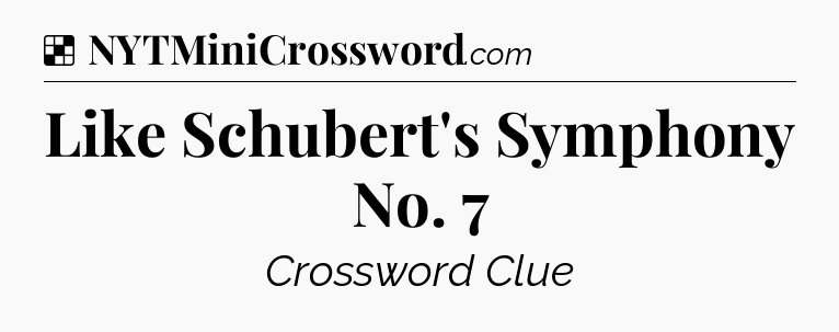 Solution: Like Schubert's Symphony No. 7 - NYT Crossword