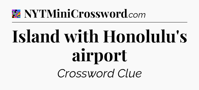 Island with Honolulu's airport Crossword Clue