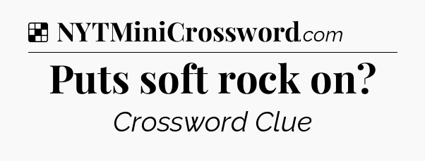 Solution: Puts soft rock on - NYT Crossword