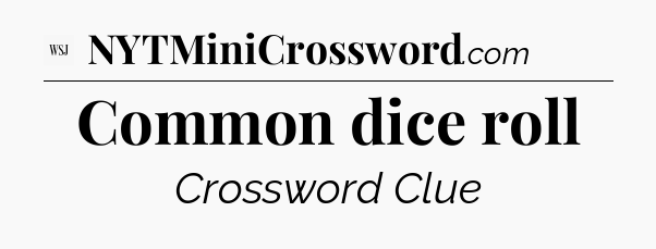 Common dice roll - WSJ Crossword