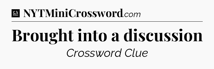 Brought into a discussion - LA Times Crossword