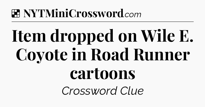 Solution: Item dropped on Wile E. Coyote in Road Runner cartoons - NYT Crossword