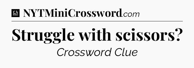 Struggle with scissors - LA Times Crossword