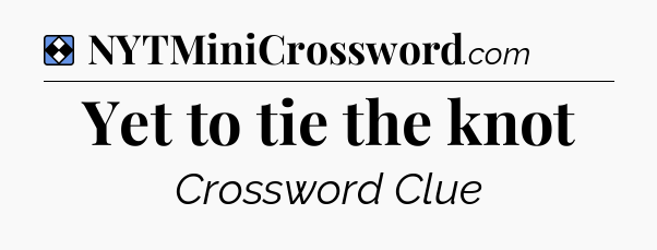 Solution: Yet to tie the knot - NYT Mini Crossword