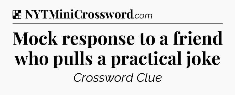 Solution: Mock response to a friend who pulls a practical joke - NYT Crossword