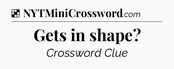 Solution: Gets in shape - NYT Crossword