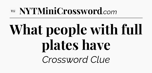 What people with full plates have - WSJ Crossword