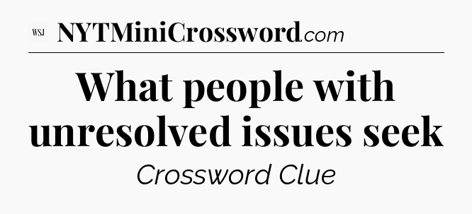 What people with unresolved issues seek - WSJ Crossword