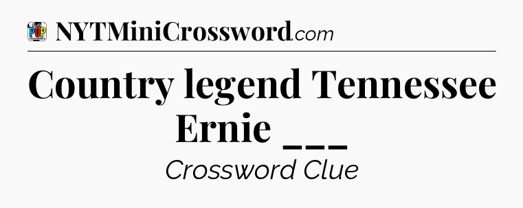 Country legend Tennessee Ernie ___ Crossword Clue