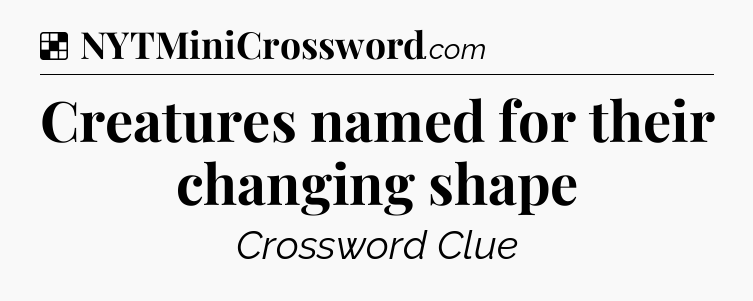 Solution: Creatures named for their changing shape - NYT Crossword