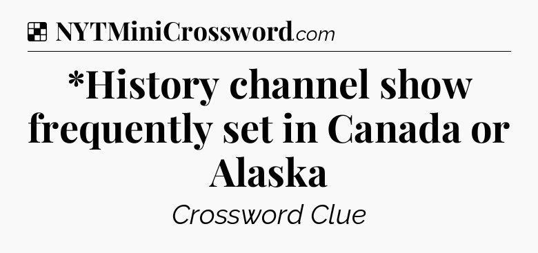 Solution: *History channel show frequently set in Canada or Alaska - NYT Crossword
