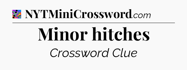 Minor hitches Crossword Clue