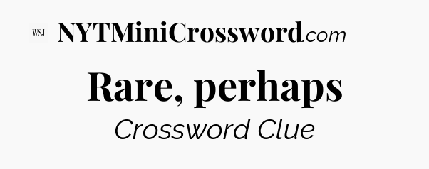 Rare, perhaps - WSJ Crossword