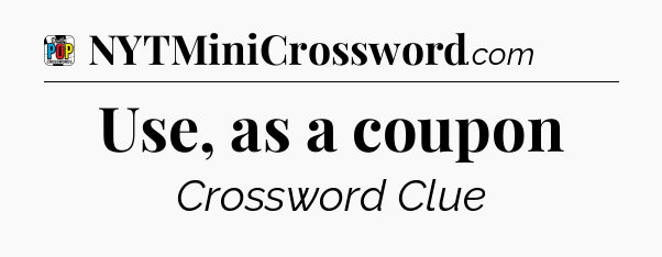Use, as a coupon Crossword Clue