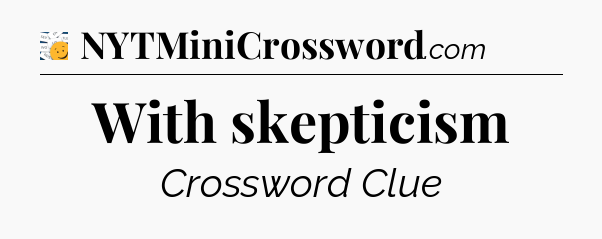 With skepticism - 7 Little Words