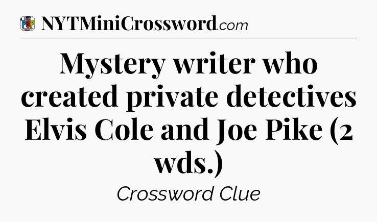 Mystery writer who created private detectives Elvis Cole and Joe Pike (2 wds.) Crossword Clue