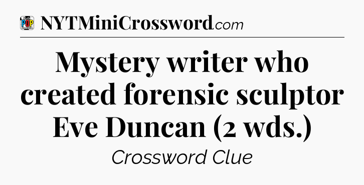 Mystery writer who created forensic sculptor Eve Duncan (2 wds.) Crossword Clue