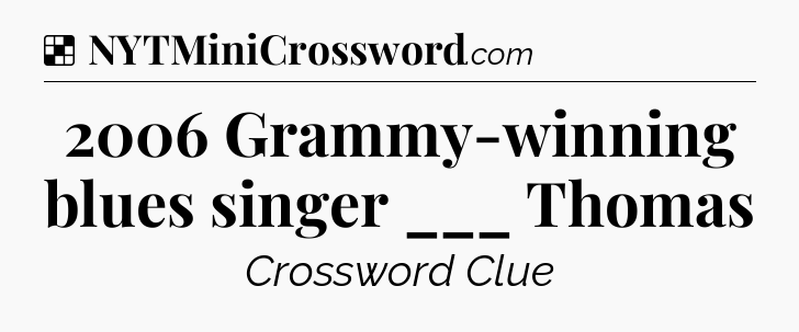 Solution: 2006 Grammy-winning blues singer ___ Thomas - NYT Crossword