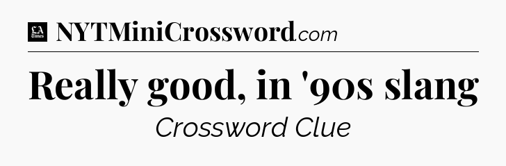 Really good, in '90s slang - LA Times Crossword