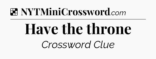 Solution: Have the throne - NYT Crossword