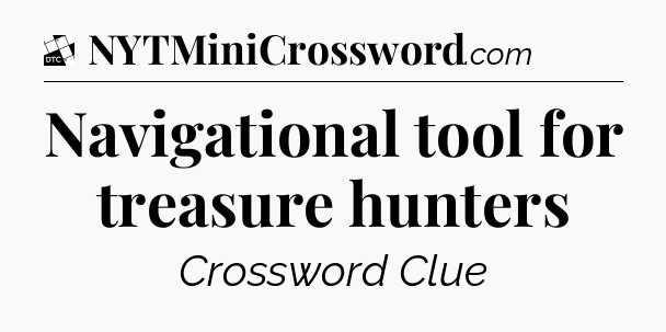 Navigational tool for treasure hunters - Daily Themed Classic Crossword