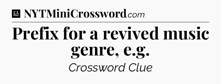 Prefix for a revived music genre, e.g - LA Times Crossword