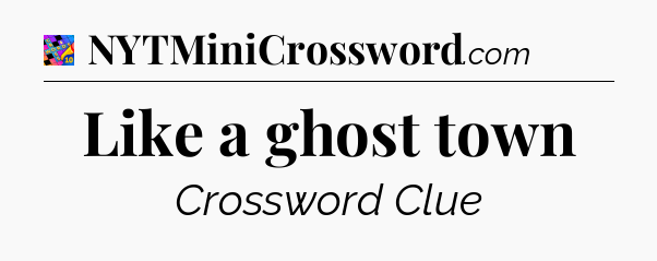 Like a ghost town Crossword Clue