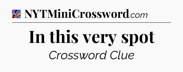 In this very spot Crossword Clue