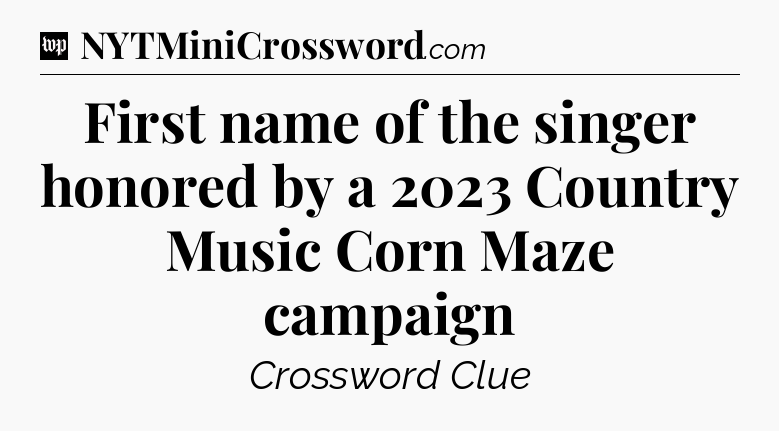 First name of the singer honored by a 2023 Country Music Corn Maze campaign Crossword Clue