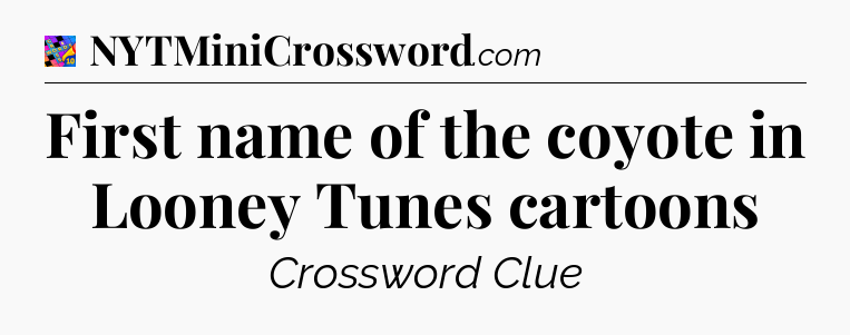 First name of the coyote in Looney Tunes cartoons Crossword Clue