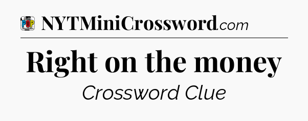 Right on the money Crossword Clue