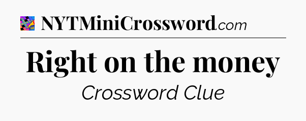 Right on the money Crossword Clue