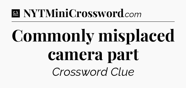 Commonly misplaced camera part - LA Times Crossword