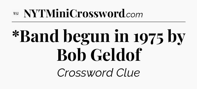*Band begun in 1975 by Bob Geldof - WSJ Crossword