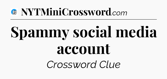Spammy social media account Crossword Clue