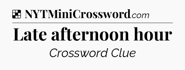 Solution: Late afternoon hour - NYT Crossword