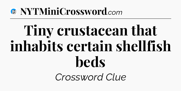 Tiny crustacean that inhabits certain shellfish beds Crossword Clue