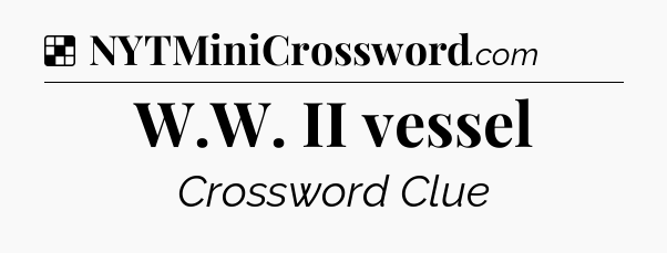 Solution: W.W. II vessel - NYT Crossword