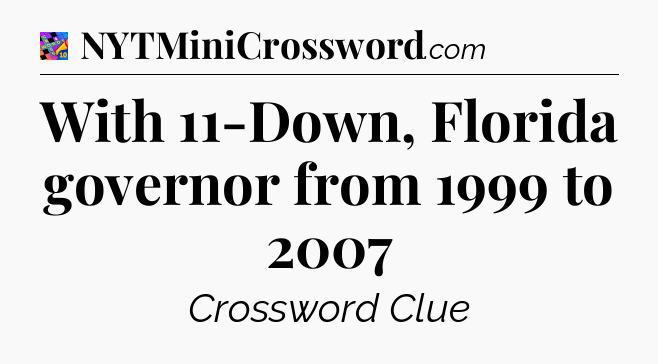 With 11-Down, Florida governor from 1999 to 2007 Crossword Clue