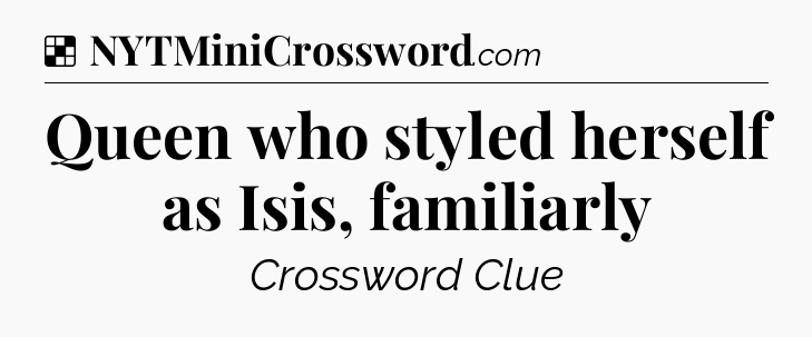 Solution: Queen who styled herself as Isis, familiarly - NYT Crossword