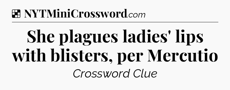 Solution: She plagues ladies' lips with blisters, per Mercutio - NYT Crossword