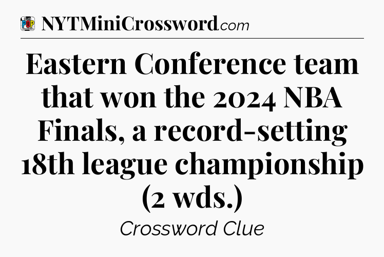 Eastern Conference team that won the 2024 NBA Finals, a record-setting 18th league championship (2 wds.) Crossword Clue