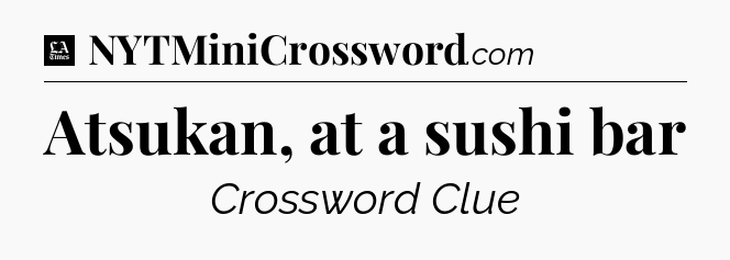 Atsukan, at a sushi bar - LA Times Crossword