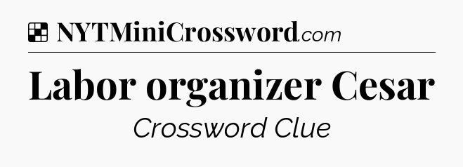 Solution: Labor organizer Cesar - NYT Crossword