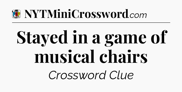 Stayed in a game of musical chairs Crossword Clue