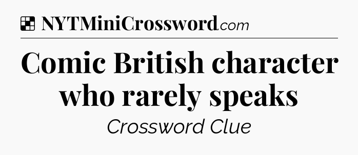 Solution: Comic British character who rarely speaks - NYT Crossword