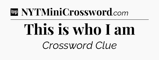 This is who I am Crossword Clue