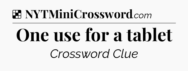 Solution: One use for a tablet - NYT Crossword