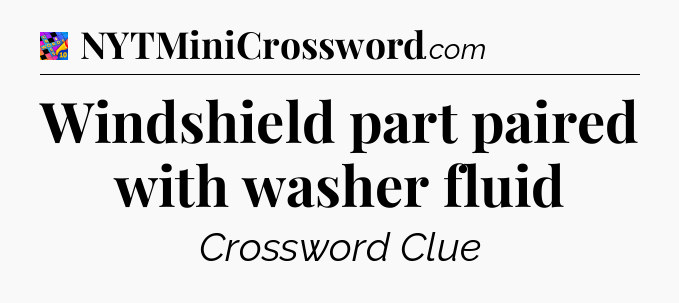 Windshield part paired with washer fluid Crossword Clue