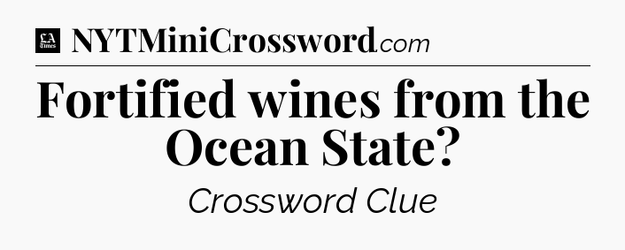 Fortified wines from the Ocean State - LA Times Crossword